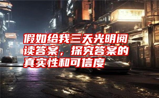 假如给我三天光明阅读答案，探究答案的真实性和可信度