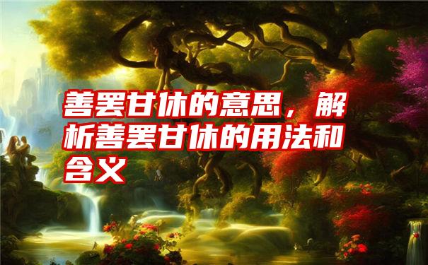 善罢甘休的意思,解析善罢甘休的用法和含义