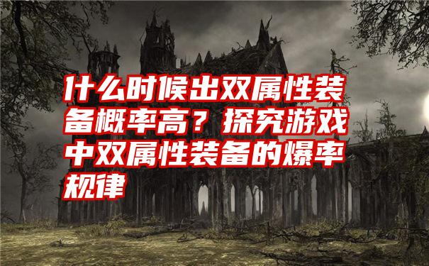 什么时候出双属性装备概率高？探究游戏中双属性装备的爆率规律