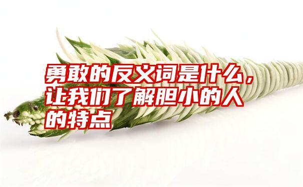 勇敢的反义词是什么，让我们了解胆小的人的特点