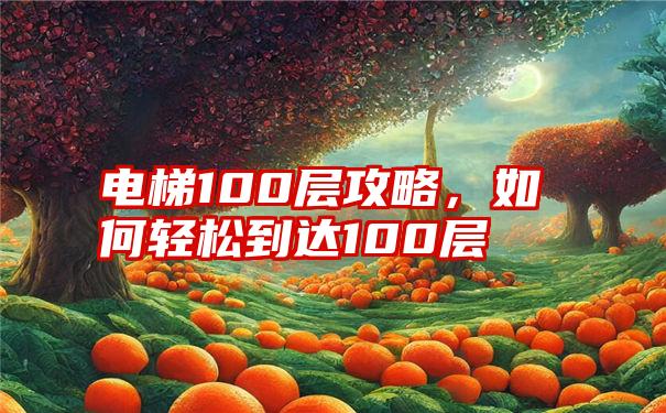 电梯100层攻略，如何轻松到达100层