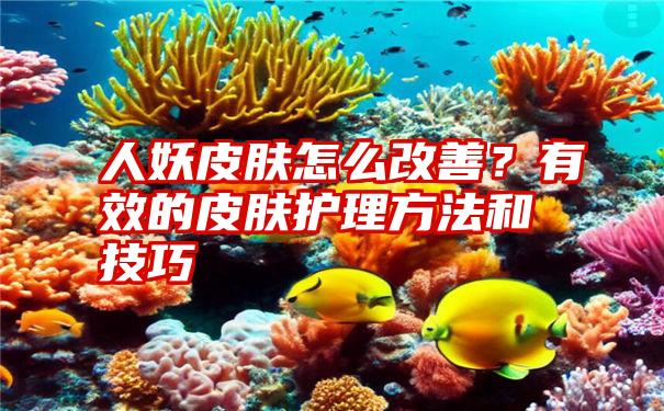 人妖皮肤怎么改善？有效的皮肤护理方法和技巧