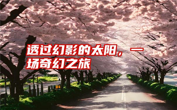 透过幻影的太阳,一场奇幻之旅