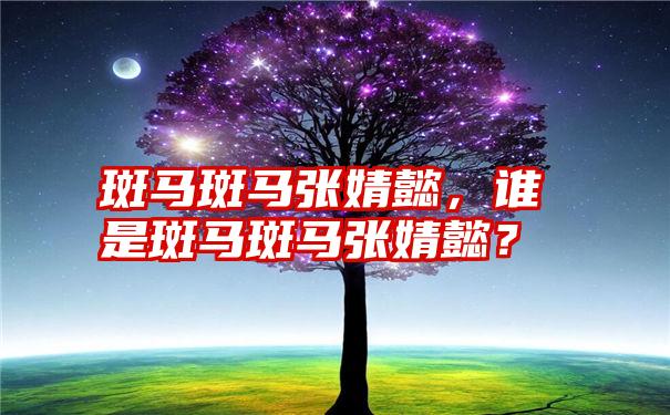 斑马斑马张婧懿，谁是斑马斑马张婧懿？