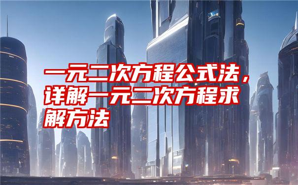 一元二次方程公式法,详解一元二次方程求解方法