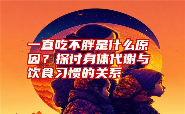 一直吃不胖是什么原因？探讨身体代谢与饮食习惯的关系