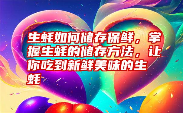 生蚝如何储存保鲜，掌握生蚝的储存方法，让你吃到新鲜美味的生蚝