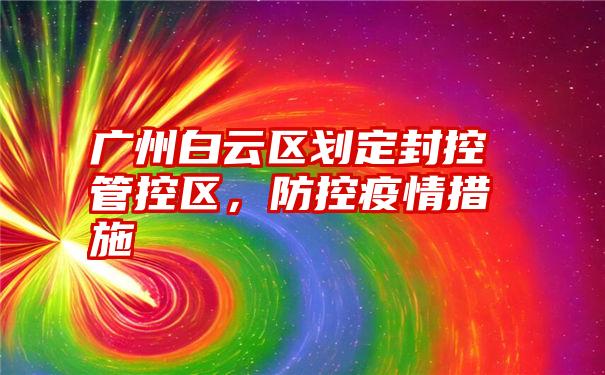 广州白云区划定封控管控区，防控疫情措施