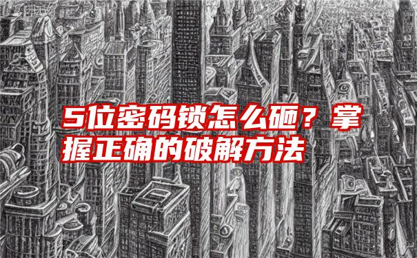 5位密码锁怎么砸？掌握正确的破解方法