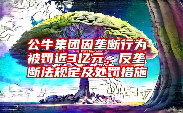 公牛集团因垄断行为被罚近3亿元，反垄断法规定及处罚措施