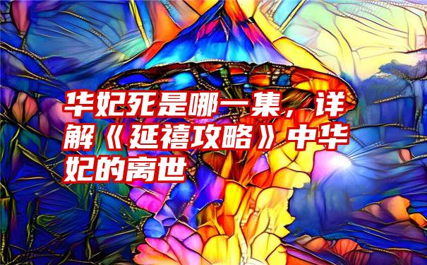 华妃死是哪一集，详解《延禧攻略》中华妃的离世