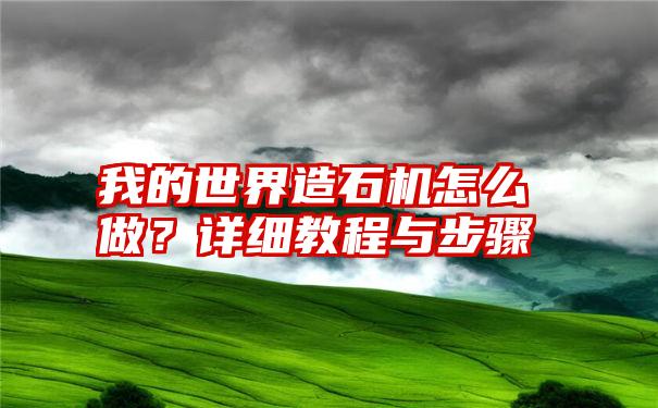 我的世界造石机怎么做？详细教程与步骤