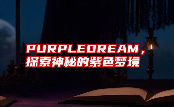 PURPLEDREAM，探索神秘的紫色梦境