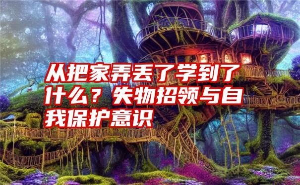 从把家弄丢了学到了什么？失物招领与自我保护意识