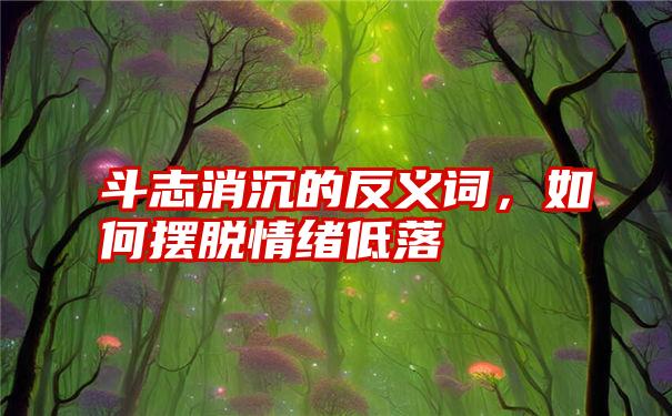 斗志消沉的反义词，如何摆脱情绪低落