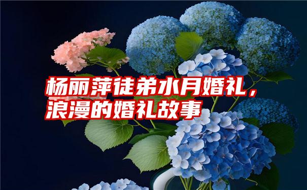 杨丽萍徒弟水月婚礼，浪漫的婚礼故事