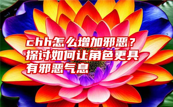 chh怎么增加邪恶？探讨如何让角色更具有邪恶气息