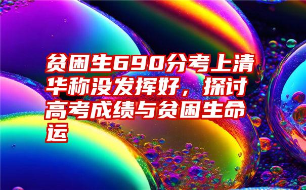 贫困生690分考上清华称没发挥好，探讨高考成绩与贫困生命运