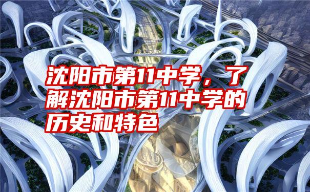 沈阳市第11中学，了解沈阳市第11中学的历史和特色