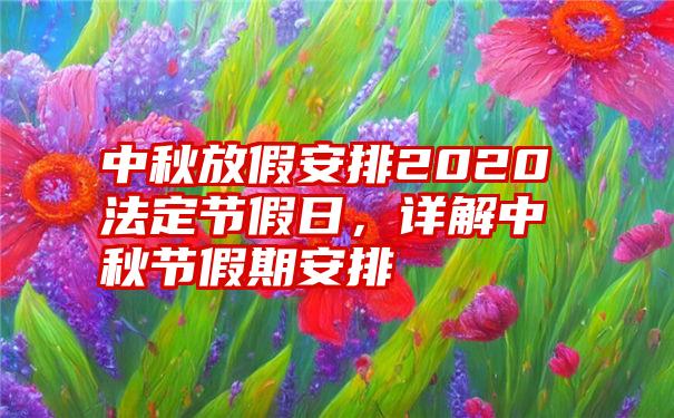 中秋放假安排2020法定节假日，详解中秋节假期安排