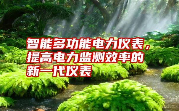 智能多功能电力仪表,提高电力监测效率的新一代仪表
