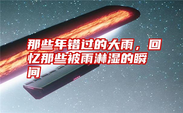 那些年错过的大雨,回忆那些被雨淋湿的瞬间