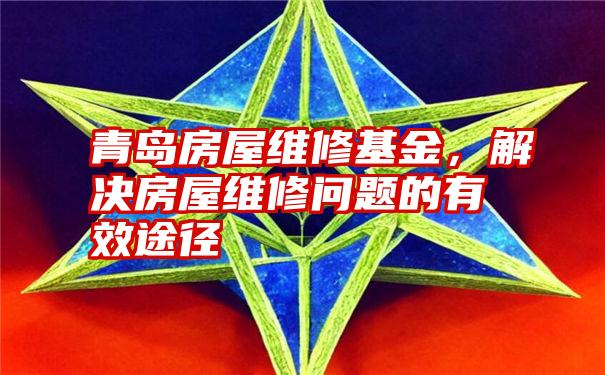 青岛房屋维修基金,解决房屋维修问题的有效途径