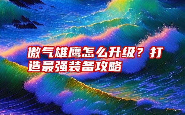 傲气雄鹰怎么升级？打造最强装备攻略