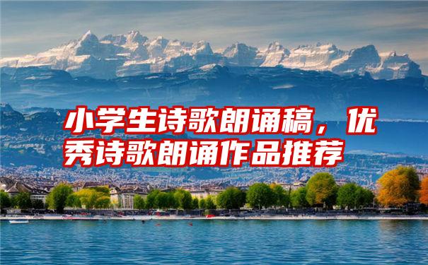 小学生诗歌朗诵稿，优秀诗歌朗诵作品推荐