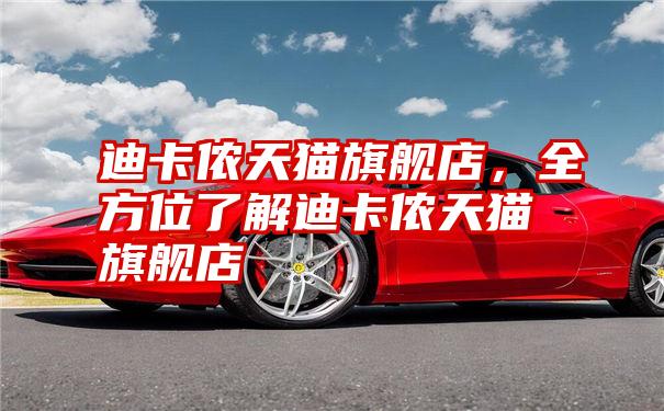 迪卡侬天猫旗舰店,全方位了解迪卡侬天猫旗舰店