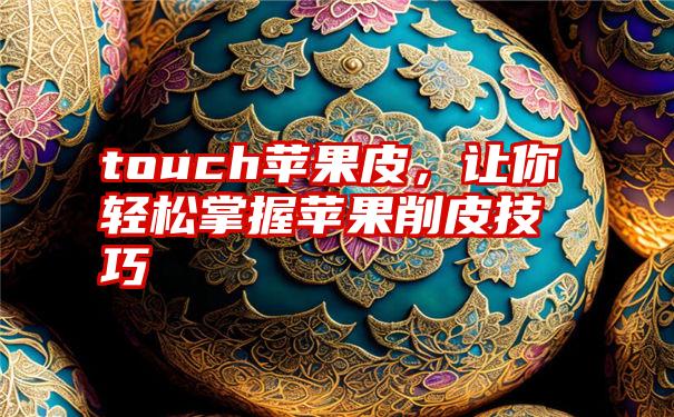 touch苹果皮，让你轻松掌握苹果削皮技巧