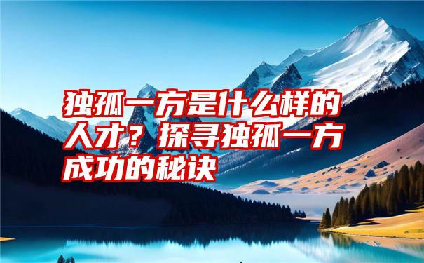 独孤一方是什么样的人才？探寻独孤一方成功的秘诀