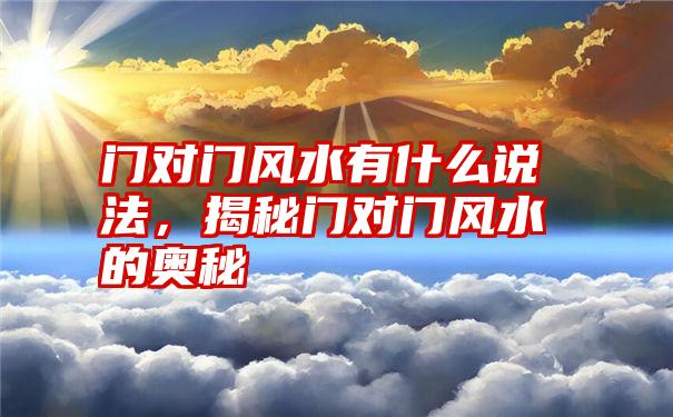 门对门风水有什么说法，揭秘门对门风水的奥秘