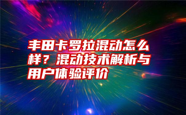 丰田卡罗拉混动怎么样？混动技术解析与用户体验评价