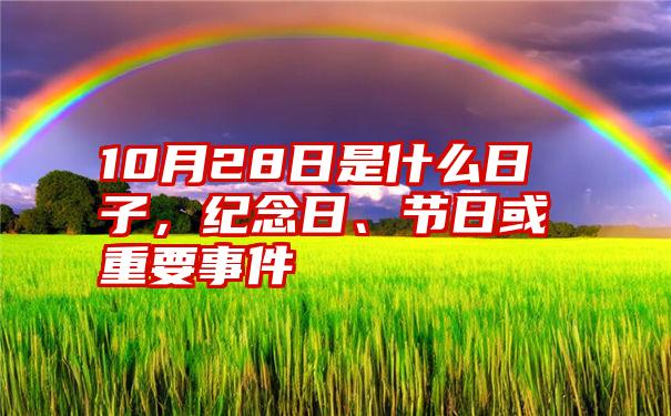 10月28日是什么日子，纪念日、节日或重要事件