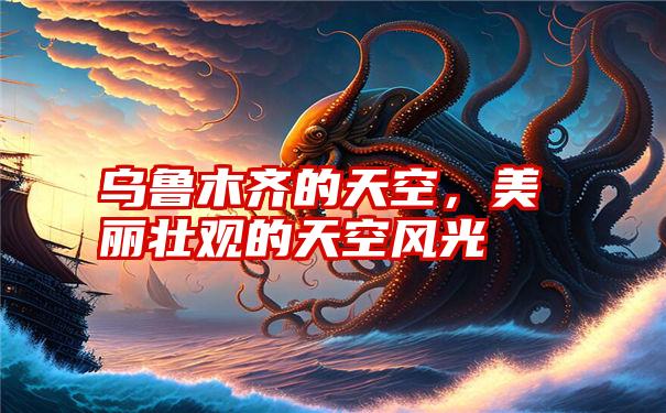 乌鲁木齐的天空，美丽壮观的天空风光