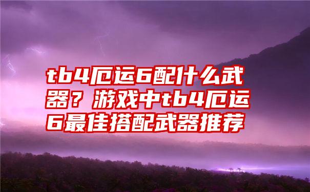 tb4厄运6配什么武器？游戏中tb4厄运6最佳搭配武器推荐