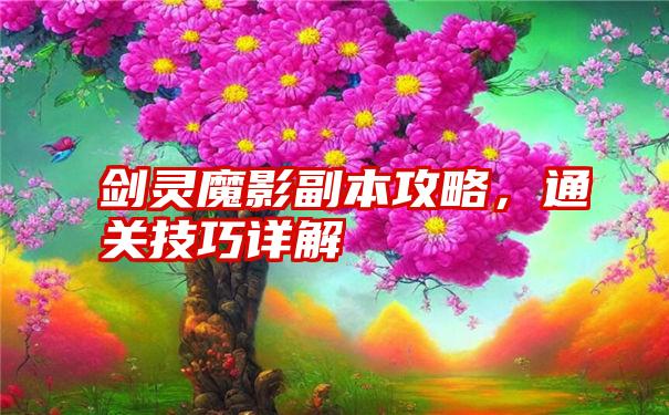 剑灵魔影副本攻略，通关技巧详解