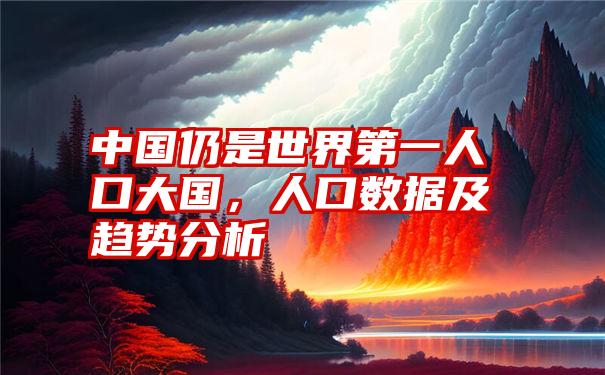 中国仍是世界第一人口大国，人口数据及趋势分析