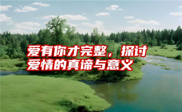 爱有你才完整,探讨爱情的真谛与意义