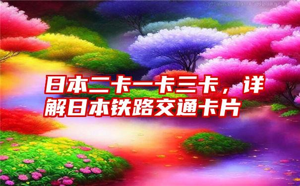日本二卡一卡三卡,详解日本铁路交通卡片