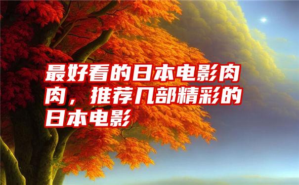 最好看的日本电影肉肉，推荐几部精彩的日本电影