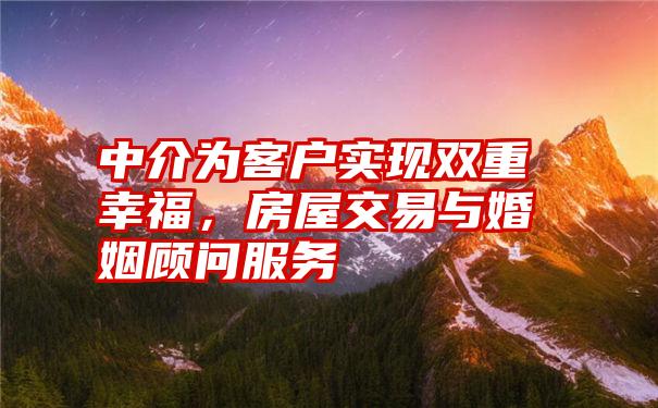 中介为客户实现双重幸福，房屋交易与婚姻顾问服务