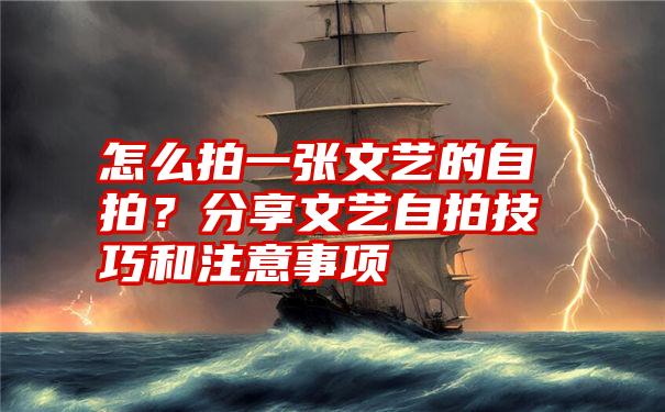 怎么拍一张文艺的自拍？分享文艺自拍技巧和注意事项