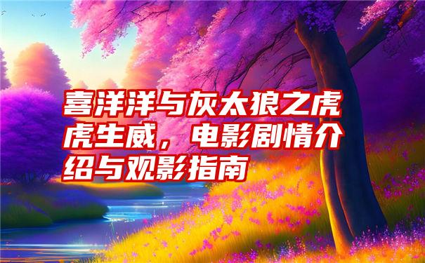 喜洋洋与灰太狼之虎虎生威，电影剧情介绍与观影指南