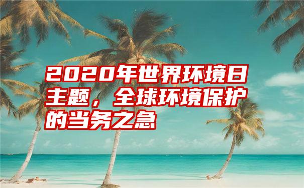 2020年世界环境日主题，全球环境保护的当务之急