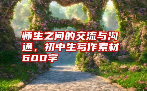 师生之间的交流与沟通，初中生写作素材600字