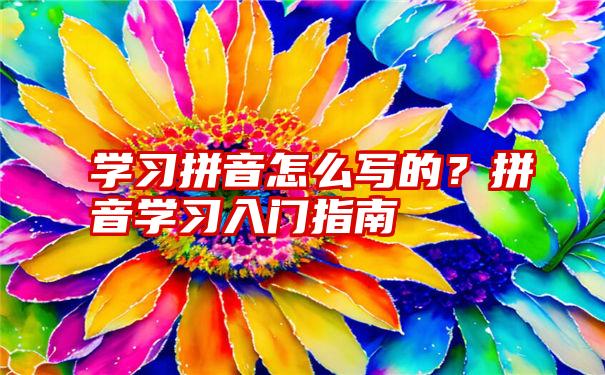 学习拼音怎么写的？拼音学习入门指南