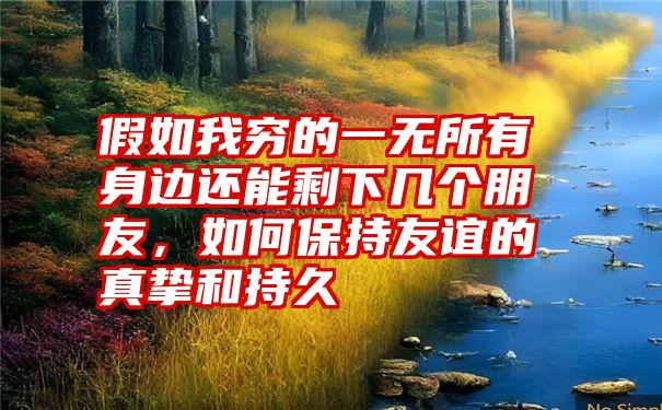 假如我穷的一无所有身边还能剩下几个朋友，如何保持友谊的真挚和持久