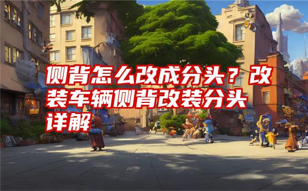 侧背怎么改成分头？改装车辆侧背改装分头详解